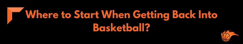 Where to Start When Getting Back Into Basketball