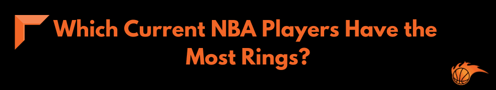 Which Current NBA Players Have the Most Rings