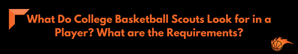 What Do College Basketball Scouts Look for in a Player What are the Requirements