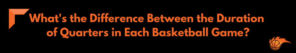 What's the Difference Between the Duration of Quarters in Each Basketball Game