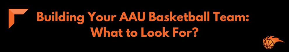 Building Your AAU Basketball Team What to Look For