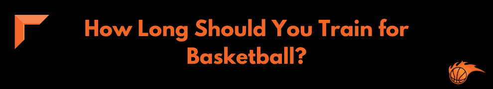 How Long Should You Train for Basketball