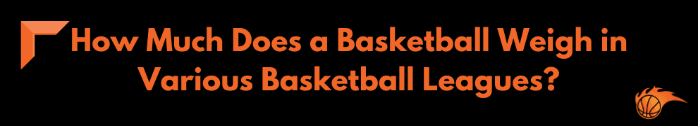 How Much Does a Basketball Weigh in Various Basketball Leagues