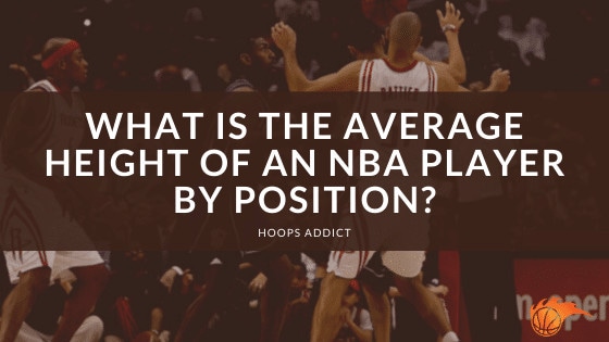 what-is-the-average-height-of-an-nba-player-hoops-addict