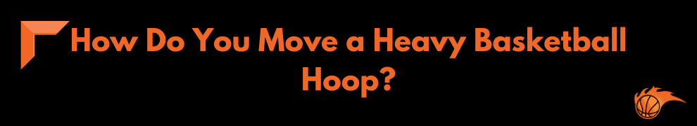 How Do You Move a Heavy Basketball Hoop