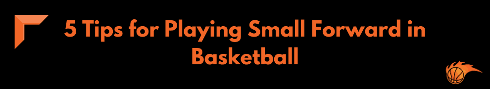 5 Tips for Playing Small Forward in Basketball