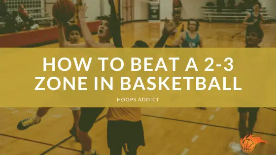 how-to-beat-a-2-3-zone-in-basketball-hoops-addict