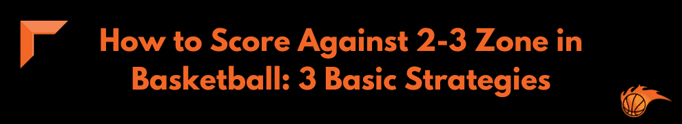 How to Score Against 2-3 Zone in Basketball 3 Basic Strategies