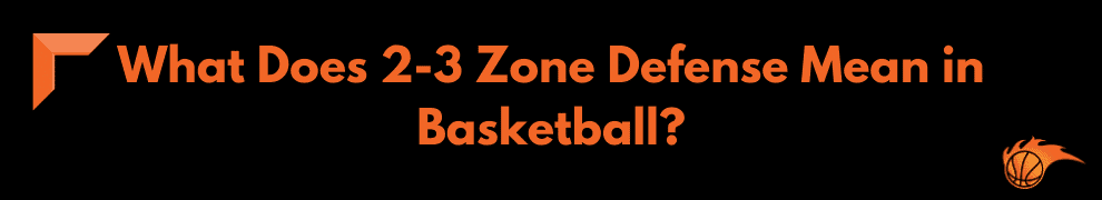What Does 2-3 Zone Defense Mean in Basketball