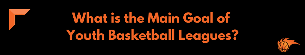 What are the Main Goal of Youth Basketball Leagues