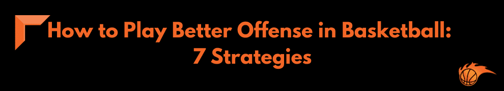 How to Play Better Offense in Basketball 7 Strategies