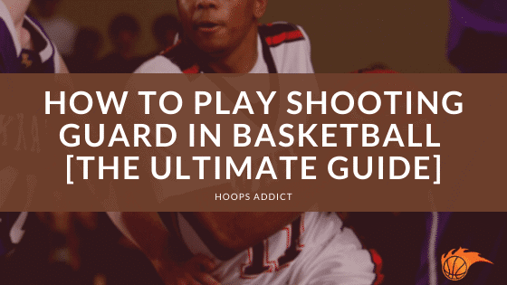 How to Play Shooting Guard in Basketball [The Ultimate Guide].png