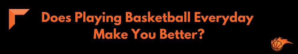 Does Playing Basketball Everyday Make You Better