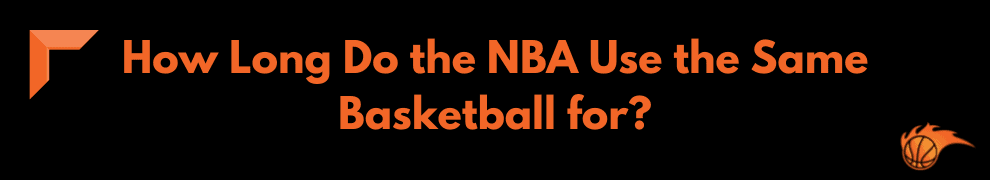 How Long Do the NBA Use the Same Basketball for_