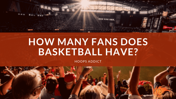 How Many Fans Does Basketball Have_