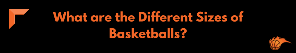 What are the Different Sizes of Basketballs_