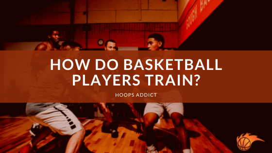 How Do Basketball Players Train