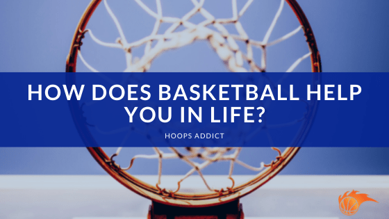 How Does Basketball Help You in Life