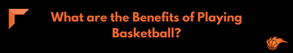 What are the Benefits of Playing Basketball_