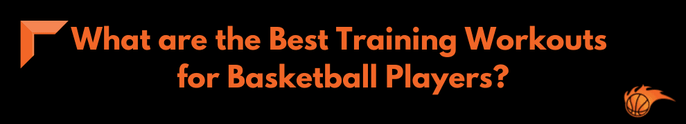 What are the Best Training Workouts for Basketball Players