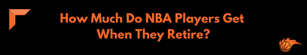 How Much Do NBA Players Get When They Retire