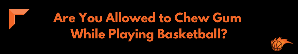Are You Allowed to Chew Gum While Playing Basketball