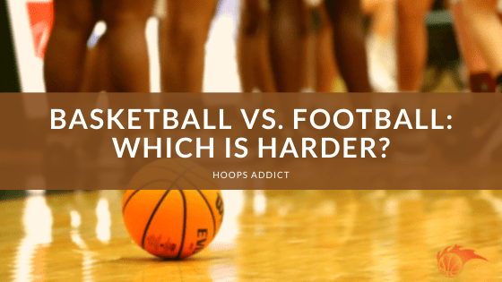 Basketball vs. Football Which is Harder