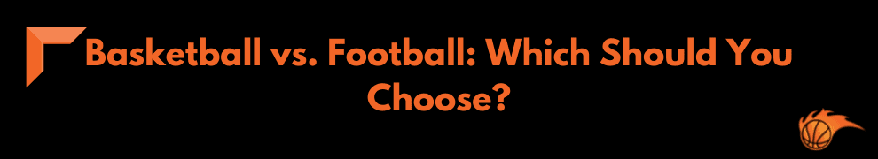 Basketball vs. Football_ Which Should You Choose