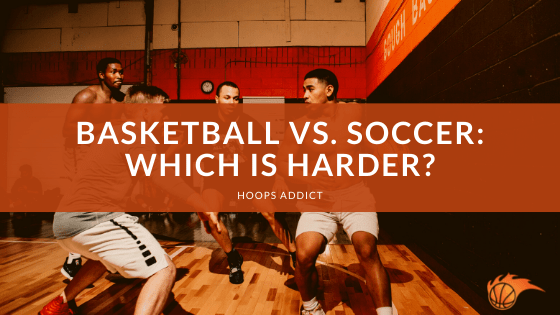 Basketball vs. Soccer Which is Harder