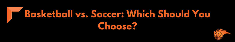 Basketball vs. Soccer_ Which Should You Choose