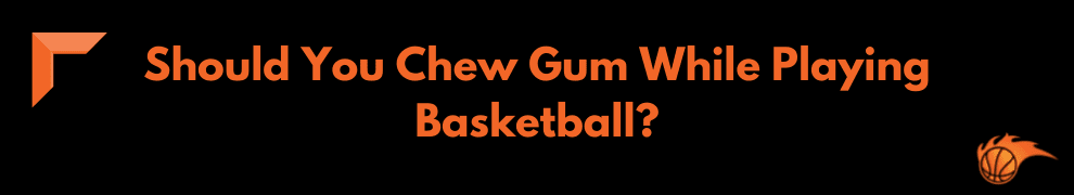 Should You Chew Gum While Playing Basketball