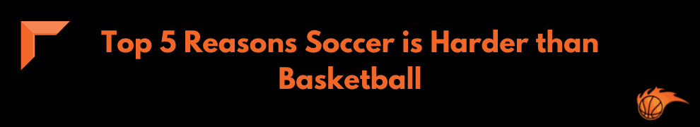 Top 5 Reasons Soccer is Harder than Basketball