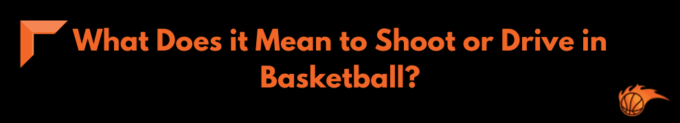 What Does it Mean to Shoot or Drive in Basketball
