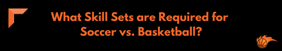 What Skill Sets are Required for Soccer vs. Basketball