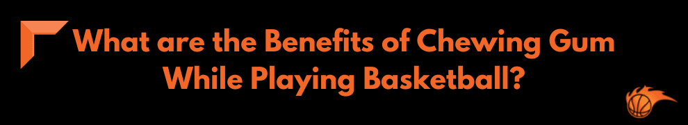 What are the Benefits of Chewing Gum While Playing Basketball