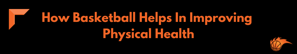 How Basketball Helps In Improving Physical Health