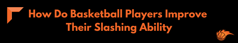 How Do Basketball Players Improve Their Slashing Ability