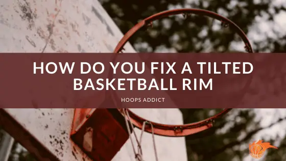 How Do You Fix a Tilted Basketball Rim