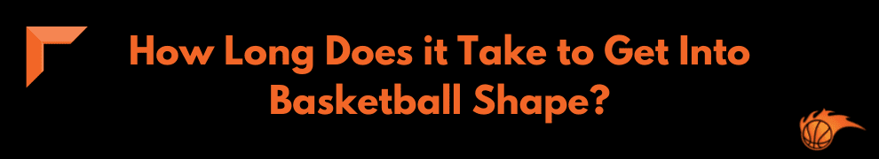 How Long Does it Take to Get Into Basketball Shape