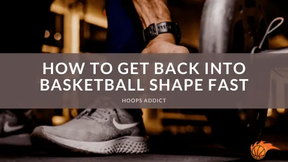How to Get Back Into Basketball Shape Fast