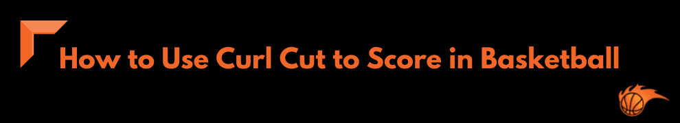How to Use Curl Cut to Score in Basketball