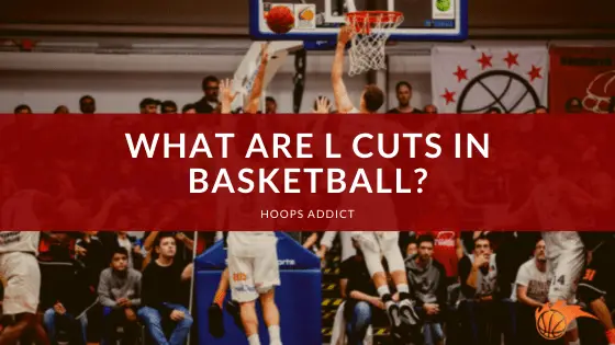 What Are L Cuts in Basketball