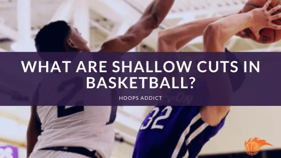 What Are Shallow Cuts In Basketball