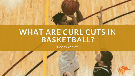 What are Curl Cuts in Basketball