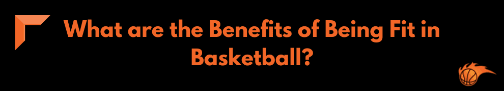 What are the Benefits of Being Fit in Basketball