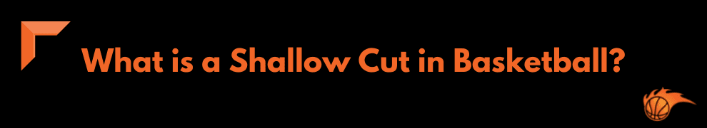 What is a Shallow Cut in Basketball