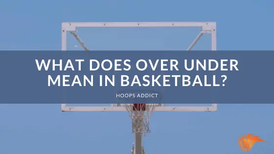 What Does Over Under Mean in Basketball