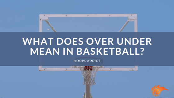 What Does Over Under Mean in Basketball