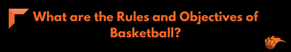 What are the Rules and Objectives of Basketball