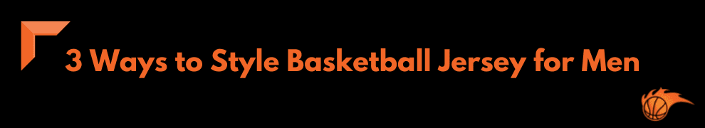 3 Ways to Style Basketball Jersey for Men